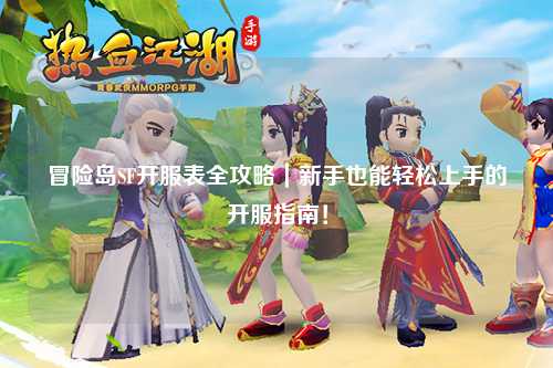 冒险岛SF开服表全攻略|新手也能轻松上手的开服指南!