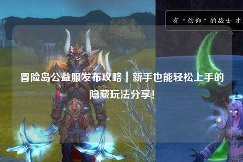 冒险岛公益服发布攻略｜新手也能轻松上手的隐藏玩法分享！