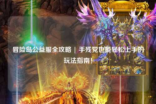 冒险岛公益服全攻略 | 手残党也能轻松上手的玩法指南！