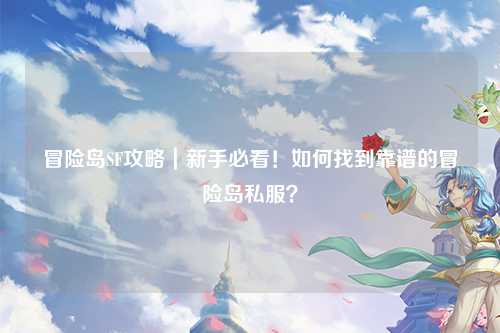 冒险岛SF攻略｜新手必看！如何找到靠谱的冒险岛私服？