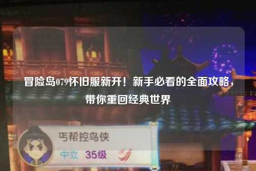 冒险岛079怀旧服新开!新手必看的全面攻略,带你重回经典世界