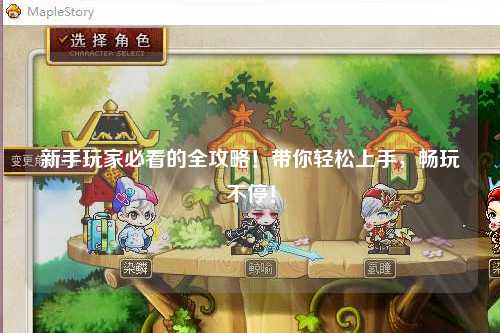 新手玩家必看的全攻略！带你轻松上手，畅玩不停！
