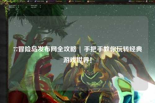 77冒险岛发布网全攻略 | 手把手教你玩转经典游戏世界!