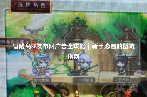 冒险岛SF发布网广告全攻略|新手必看的避坑指南