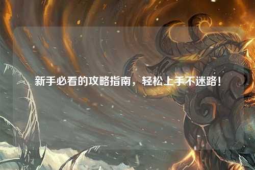 新手必看的攻略指南,轻松上手不迷路!