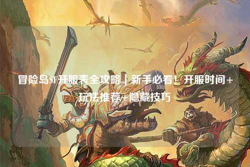 冒险岛SF开服表全攻略|新手必看!开服时间+玩法推荐+隐藏技巧