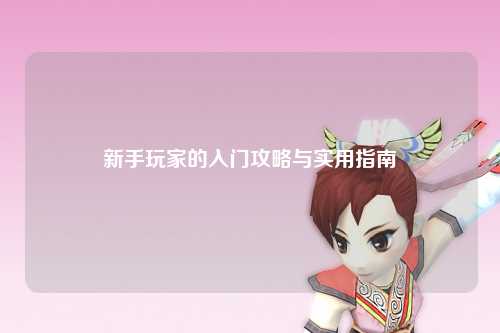 新手玩家的入门攻略与实用指南