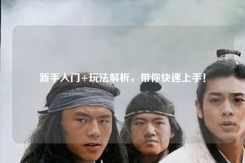 新手入门+玩法解析，带你快速上手！