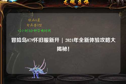 冒险岛079怀旧服新开 | 2024年全新体验攻略大揭秘!