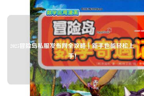 2025冒险岛私服发布网全攻略|新手也能轻松上手!