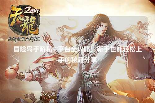 冒险岛手游私SF平台全攻略！新手也能轻松上手的秘籍分享✨