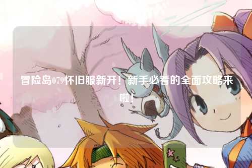 冒险岛079怀旧服新开!新手必看的全面攻略来啦!