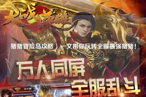 猪猪冒险岛攻略 | 一文带你玩转全服最强猪猪！