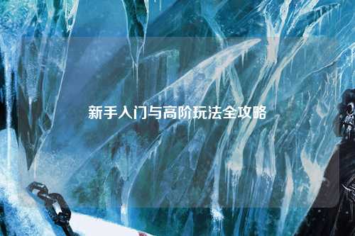 新手入门与高阶玩法全攻略