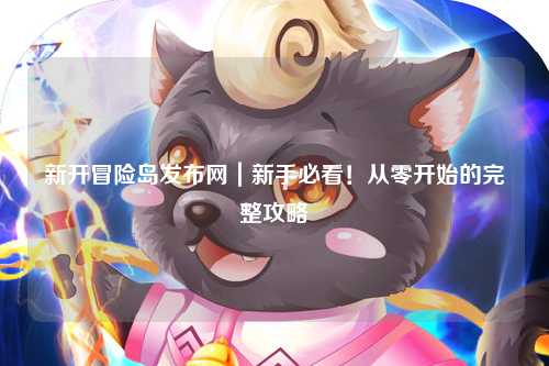 新开冒险岛发布网|新手必看!从零开始的完整攻略
