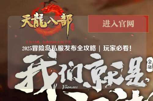 2025冒险岛私服发布全攻略 | 玩家必看!