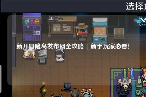 新开冒险岛发布网全攻略 | 新手玩家必看!