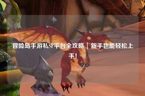 冒险岛手游私SF平台全攻略 | 新手也能轻松上手！