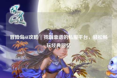 冒险岛SF攻略 | 找到靠谱的私服平台，轻松畅玩经典回忆