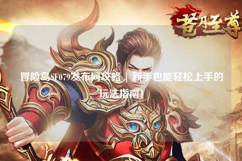 冒险岛SF079发布网攻略 | 新手也能轻松上手的玩法指南！