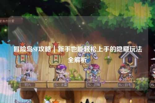 冒险岛SF攻略｜新手也能轻松上手的隐藏玩法全解析