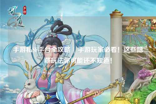 手游私SF平台全攻略 | 手游玩家必看!这些隐藏玩法你可能还不知道!