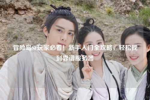 冒险岛SF玩家必看！新手入门全攻略，轻松找到靠谱服务器