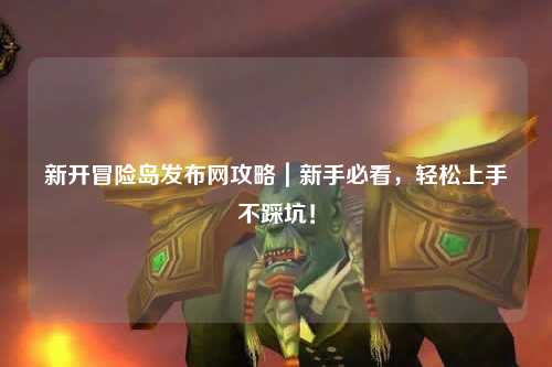 新开冒险岛发布网攻略|新手必看,轻松上手不踩坑!