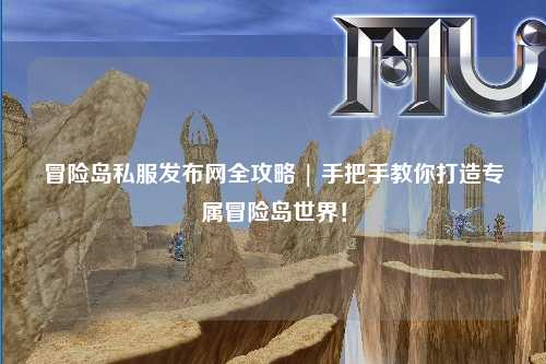 冒险岛私服发布网全攻略 | 手把手教你打造专属冒险岛世界!