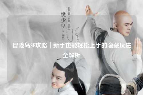 冒险岛SF攻略|新手也能轻松上手的隐藏玩法全解析