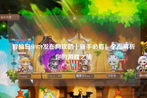 冒险岛SF079发布网攻略｜新手必看！全面解析你的游戏之旅
