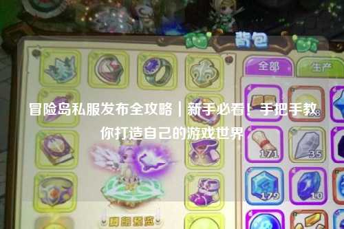 冒险岛私服发布全攻略|新手必看!手把手教你打造自己的游戏世界