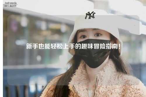 新手也能轻松上手的趣味冒险指南!
