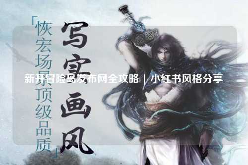 新开冒险岛发布网全攻略 | 小红书风格分享