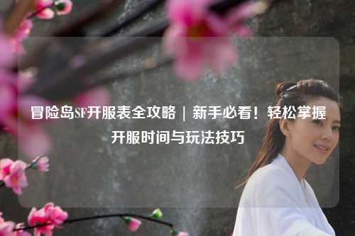 冒险岛SF开服表全攻略 | 新手必看！轻松掌握开服时间与玩法技巧