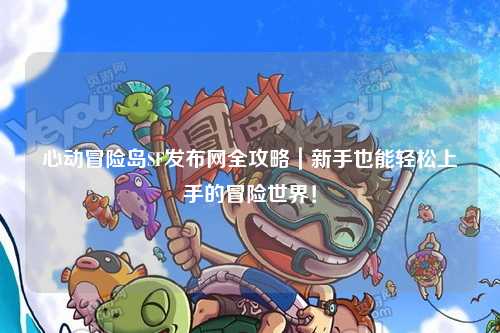 心动冒险岛SF发布网全攻略｜新手也能轻松上手的冒险世界！
