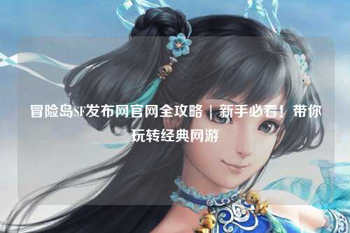 冒险岛SF发布网官网全攻略 | 新手必看！带你玩转经典网游