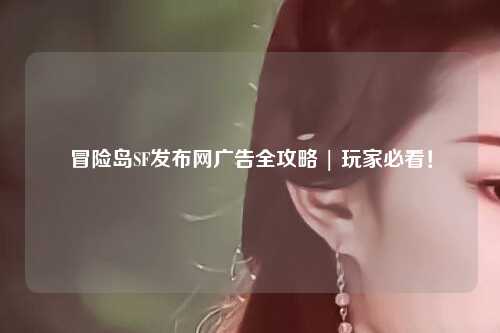 冒险岛SF发布网广告全攻略 | 玩家必看!