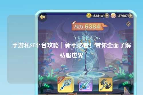 手游私SF平台攻略|新手必看!带你全面了解私服世界