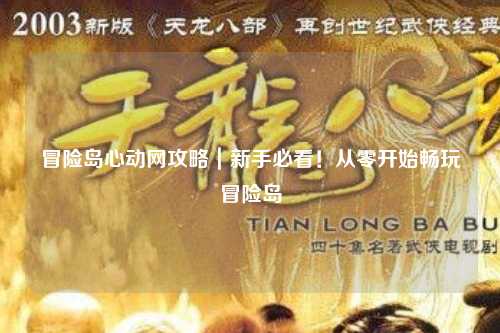 冒险岛心动网攻略|新手必看!从零开始畅玩冒险岛