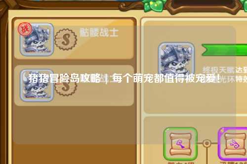 猪猪冒险岛攻略 | 每个萌宠都值得被宠爱！