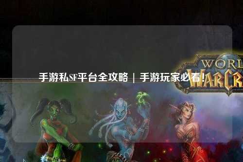 手游私SF平台全攻略 | 手游玩家必看！