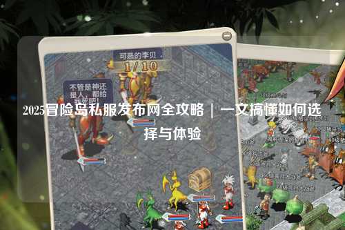 2025冒险岛私服发布网全攻略 | 一文搞懂如何选择与体验