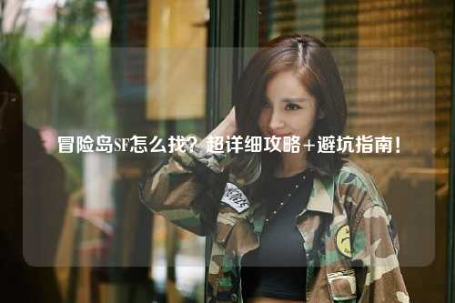 冒险岛SF怎么找？超详细攻略+避坑指南！