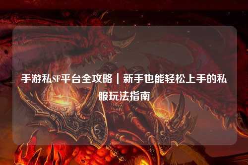 手游私SF平台全攻略|新手也能轻松上手的私服玩法指南