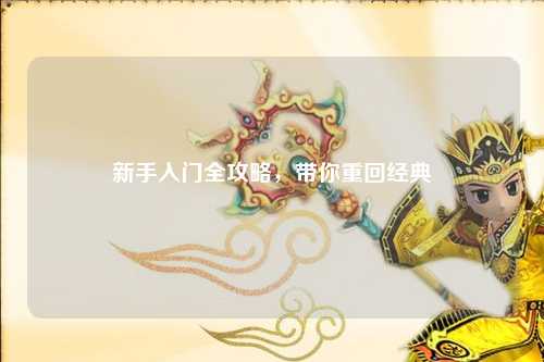 新手入门全攻略,带你重回经典