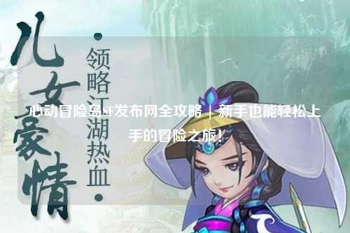 心动冒险岛SF发布网全攻略 | 新手也能轻松上手的冒险之旅!