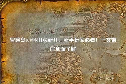 冒险岛079怀旧服新开，新手玩家必看！一文带你全面了解