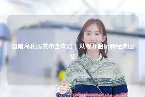 冒险岛私服发布全攻略 | 从零开始玩转经典回忆