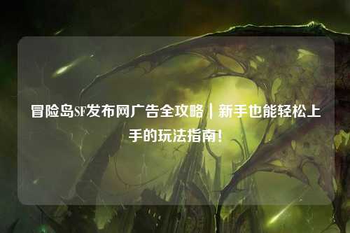 冒险岛SF发布网广告全攻略|新手也能轻松上手的玩法指南!